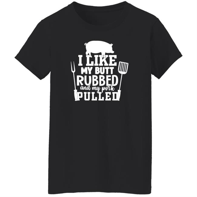 I Like My Butt Rubbed And My Pork Pulled Shirt Lone Star Roots Shop I Like My Butt Rubbed And My Pork Pulled Shirt Lone Star Roots Shop