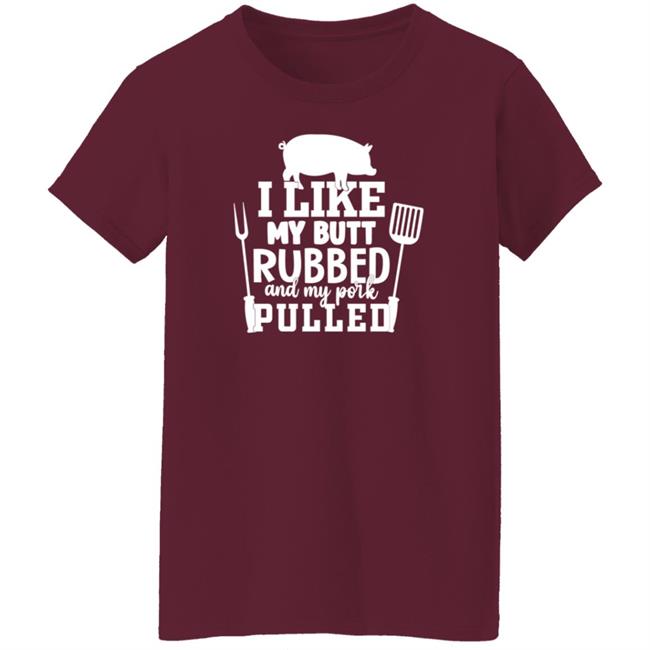 I Like My Butt Rubbed And My Pork Pulled Shirt Lone Star Roots Shop I Like My Butt Rubbed And My Pork Pulled Shirt Lone Star Roots Shop