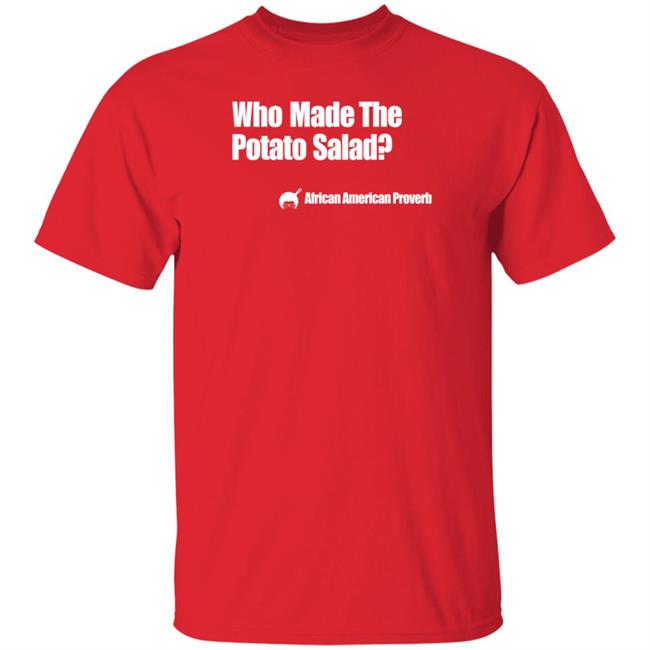 Who Made The Potato Salad Shirt Soulphoodie Store Who Made The Potato Salad Shirt Soulphoodie Store