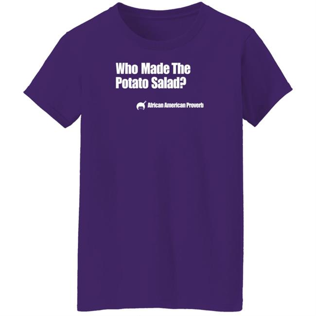Who Made The Potato Salad Shirt Soulphoodie Store Who Made The Potato Salad Shirt Soulphoodie Store