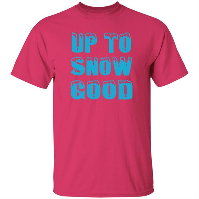 Up To Snow Good Shirt Hoodie Sweatshirt Up To Snow Good Shirt Hoodie Sweatshirt