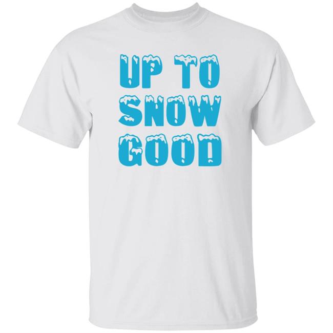 Up To Snow Good Shirt Hoodie Sweatshirt Up To Snow Good Shirt Hoodie Sweatshirt