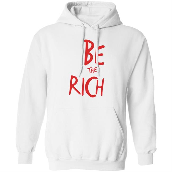 Be The Rich T Shirt Hoodie Sweatshirt Be The Rich T Shirt Hoodie Sweatshirt