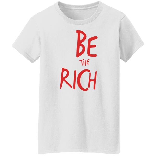 Be The Rich T Shirt Hoodie Sweatshirt Be The Rich T Shirt Hoodie Sweatshirt