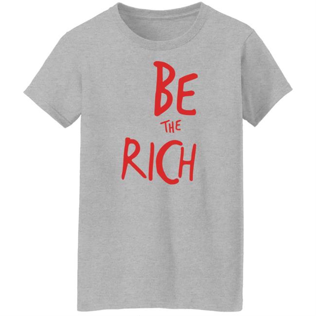 Be The Rich T Shirt Hoodie Sweatshirt Be The Rich T Shirt Hoodie Sweatshirt