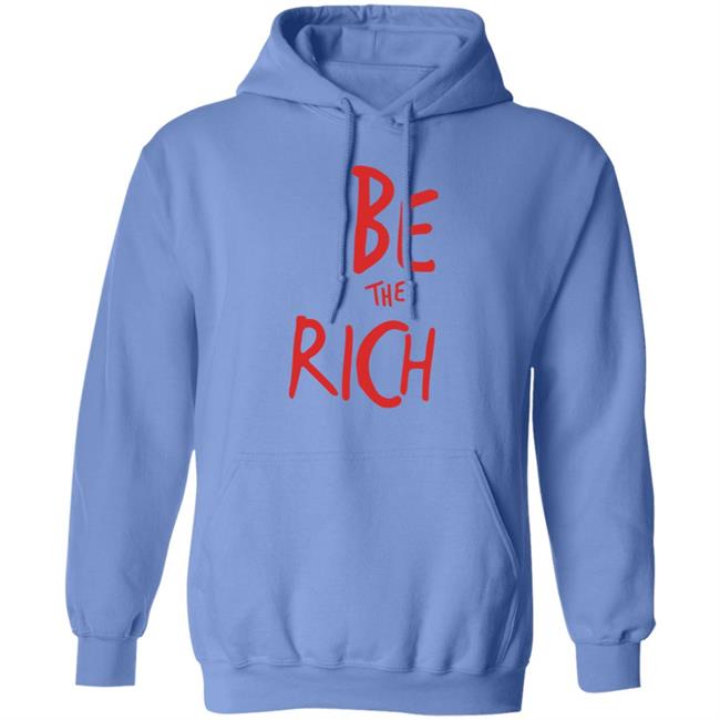 Be The Rich T Shirt Hoodie Sweatshirt Be The Rich T Shirt Hoodie Sweatshirt
