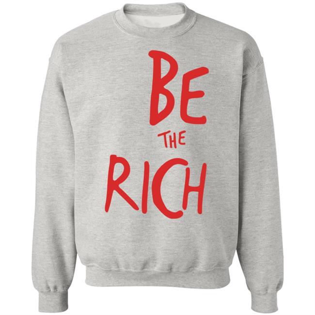 Be The Rich T Shirt Hoodie Sweatshirt Be The Rich T Shirt Hoodie Sweatshirt