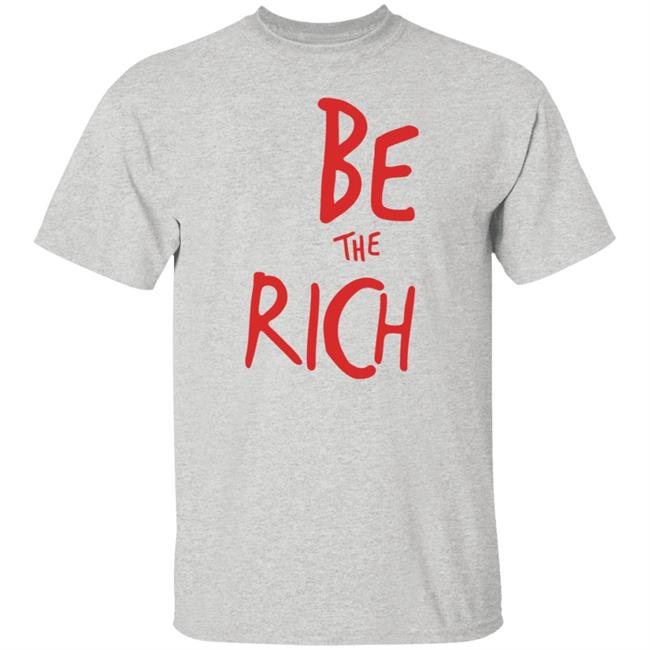 Be The Rich T Shirt Hoodie Sweatshirt Be The Rich T Shirt Hoodie Sweatshirt