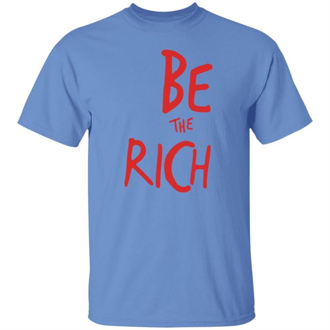 Be The Rich T Shirt Hoodie Sweatshirt Be The Rich T Shirt Hoodie Sweatshirt