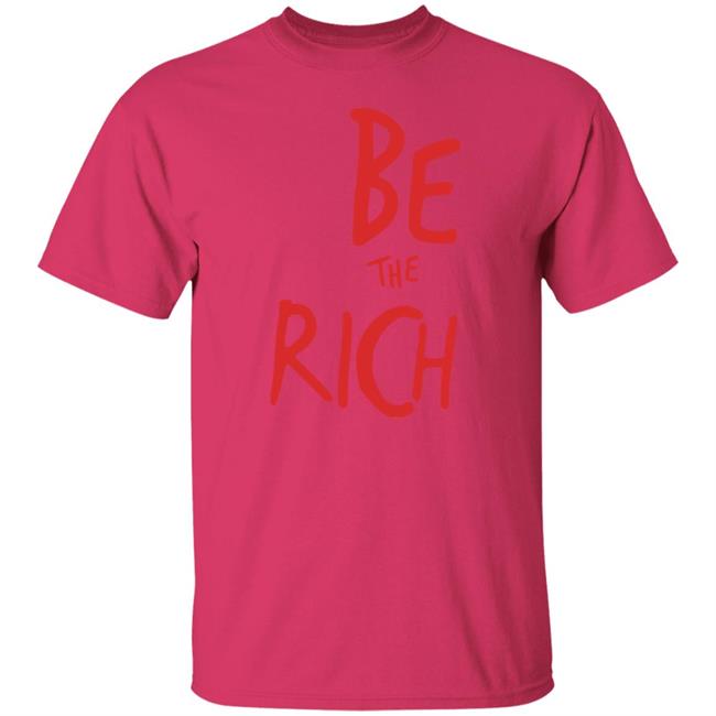 Be The Rich T Shirt Hoodie Sweatshirt Be The Rich T Shirt Hoodie Sweatshirt