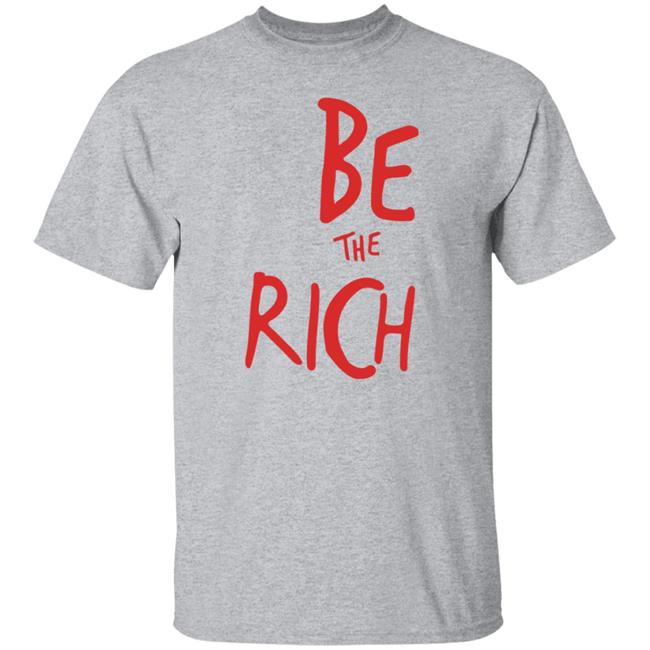 Be The Rich T Shirt Hoodie Sweatshirt Be The Rich T Shirt Hoodie Sweatshirt