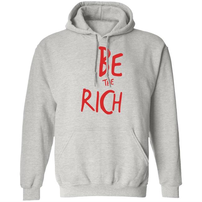 Be The Rich T Shirt Hoodie Sweatshirt Be The Rich T Shirt Hoodie Sweatshirt