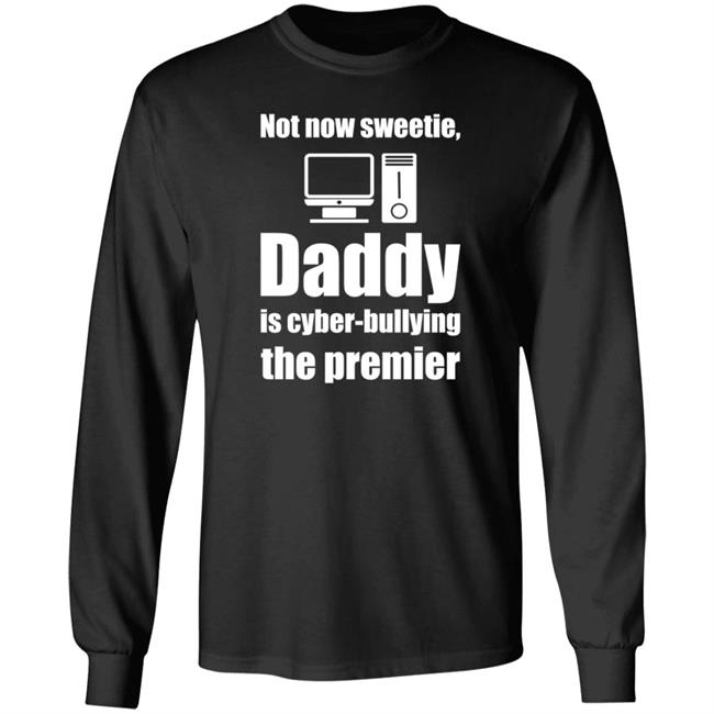 Not Now Sweetie Daddy Is Cyber Bullying The Premier Shirt Matt Grier