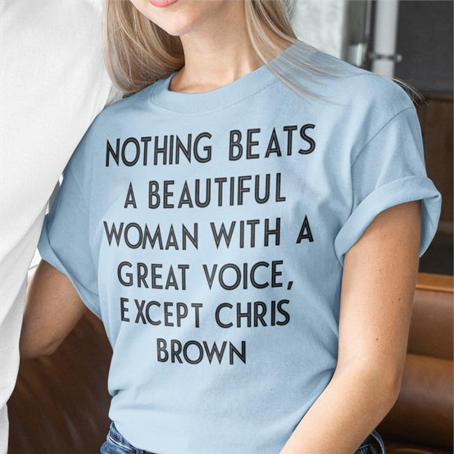 Nothing Beats A Beautiful Woman With A Great Voice Except Chris Brown Tee