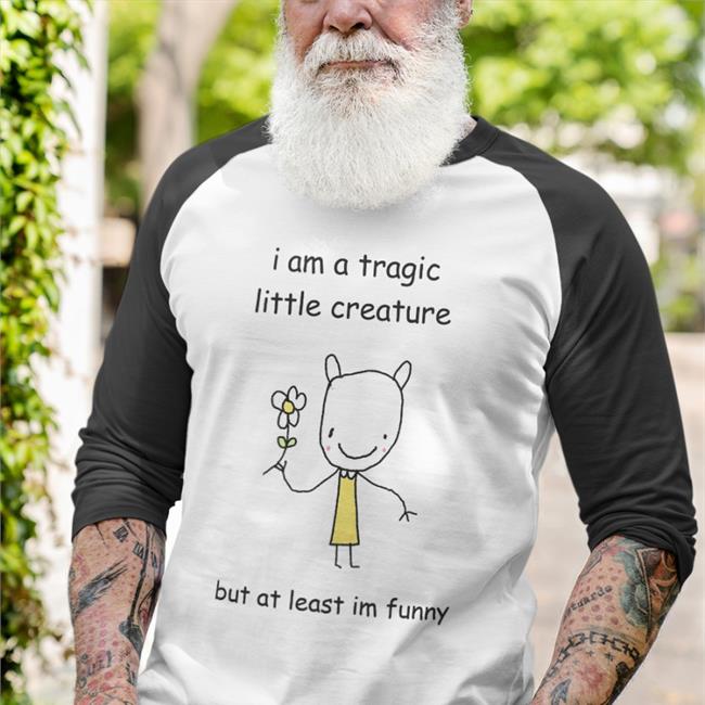 StinkyKatie I Am A Tragic Little Creature But At Least Im Funny Sweatshirt StinkyKatie I Am A Tragic Little Creature But At Least Im Funny Shirts