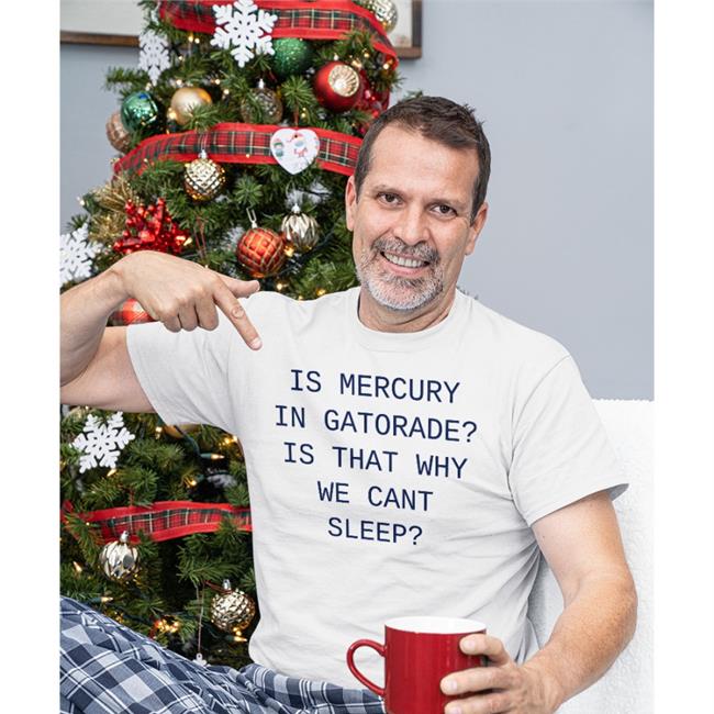 Is Mercury In Gatorade Is That Why We Cant Sleep Tees