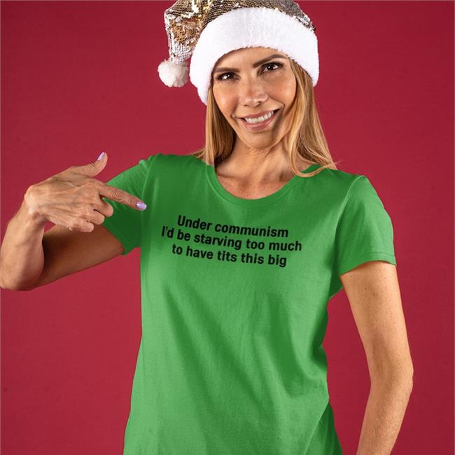 Under Communism I'd Be Starving Too Much To Have Tits This Big T Shirts Courtney