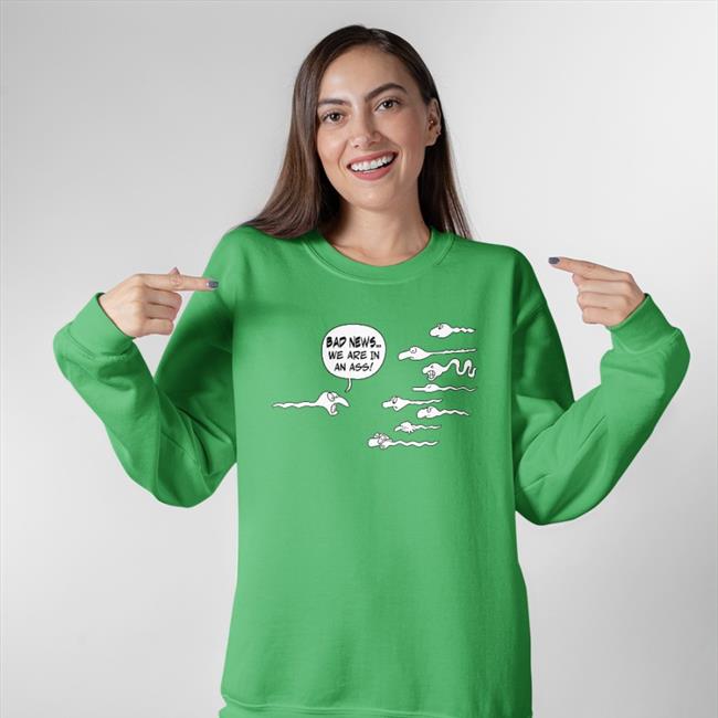 Shirts That Go Hard Bad News We Are In An Ass Shirt Shirtsthtgohard