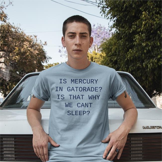 Is Mercury In Gatorade Is That Why We Cant Sleep Hoodied Sweatshirt Shirts That Go Hard Shop