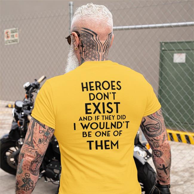Heroes Don't Exist And If They Did I Woulnd't Be One Of Them New Shirt Heroes Don't Exist And If They Did I Woulnd't Be One Of Them T Shirt