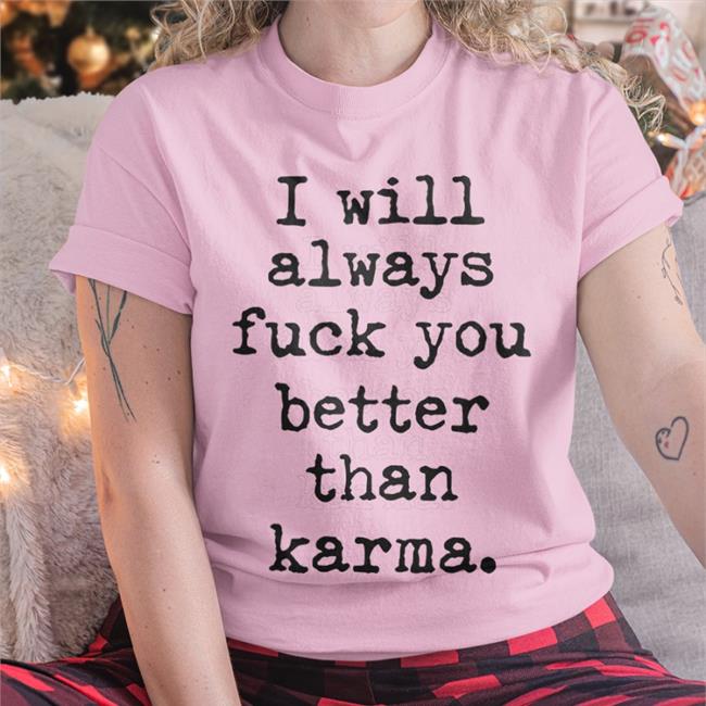 Shirts That Go Hard I Will Always Fuck You Better Than Karma Sweatshirt Shirtsthtgohard