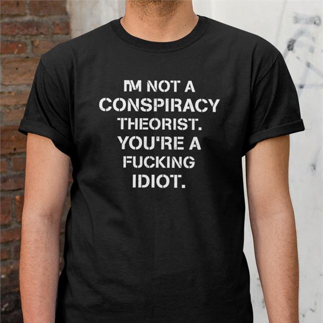 Crazy Chris I'm Not Conspiracy Theorist You're A Fucking Idiot Shirt Conservative Party