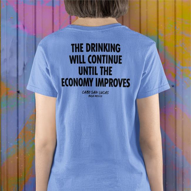Shirts That Go Hard The Drinking Will Continue Until The Economy Improves Shirt Shirtsthtgohard