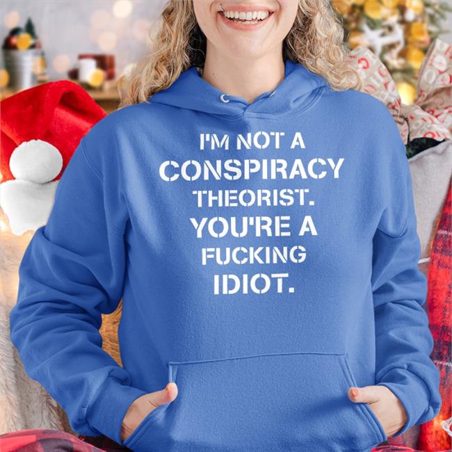 I’M Not Conspiracy Theorist You’Re A Fucking Idiot Tee