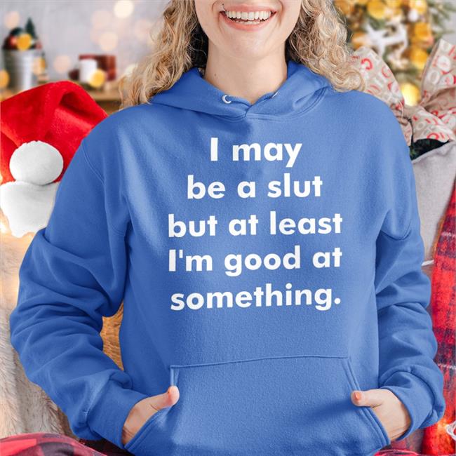 Shirts That Go Hard Merch I May Be A Slut But At Least I'm Good At Something Shirt