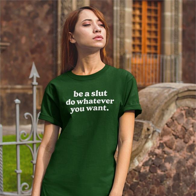 Shirts That Go Hard Be A Slut Do Whatever You Want Tee Shirtsthtgohard