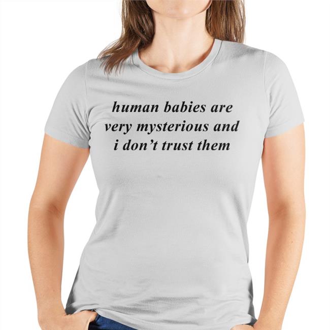 Weird Thrift Store Shirts Human Babies Are Very Mysterious And I Don't Trust Them Shirts Strangethrift