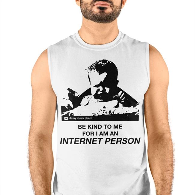 Be Kind To Me For I Am An Internet Person T Shirts