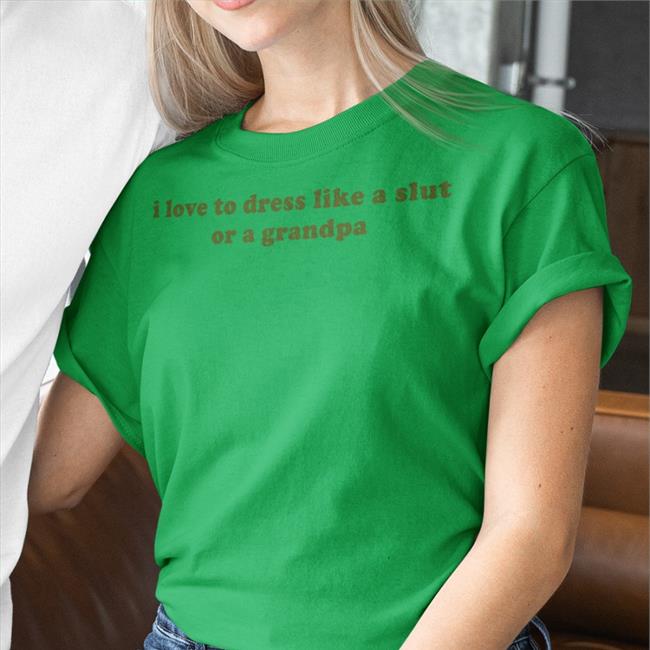 I Love To Dress Like A Slut Or A Grandpa Shirt Clammyheart