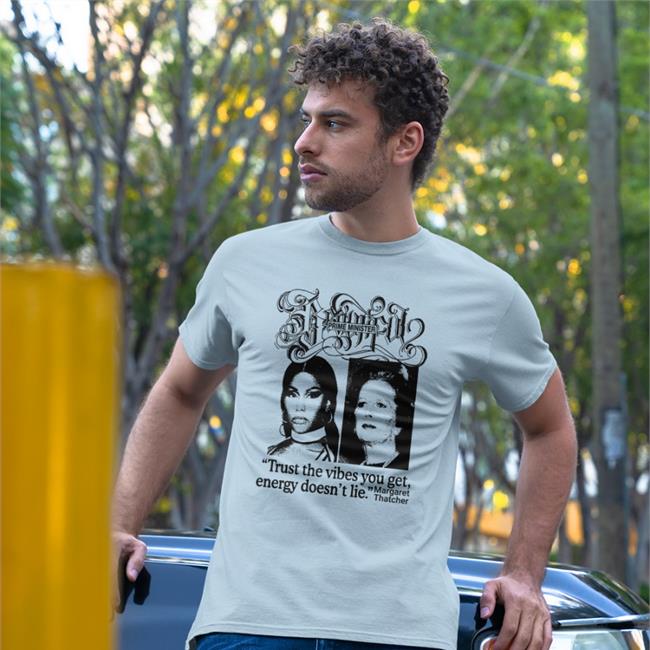 Prime Minister Trust The Vibes You Get Energy Doesn't Lie Margaret Thatcher Shirt White Good Shirts Store