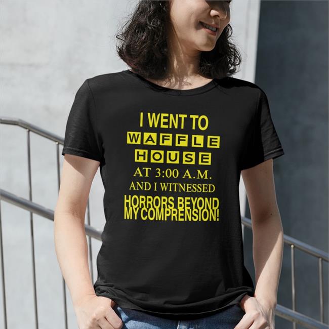 Barelylegalclothing Barely Legal Clothes I Went To Waffle House At 3 00 Am And I Witnessed Horrors Beyond My Comprension Shirt