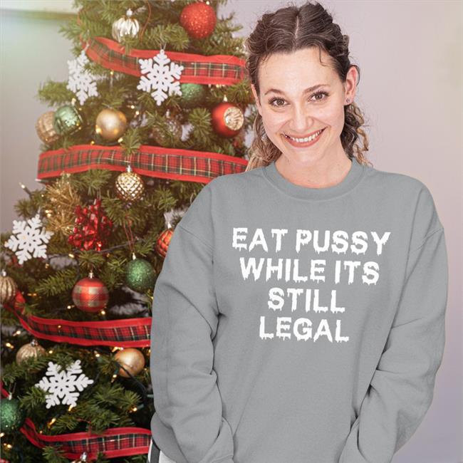 Eat Pussy While It's Still Legal Shirt
