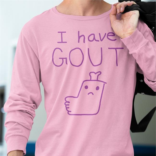 Shirts That Go Hard I Have Gout T Shirt Shirtsthtgohard