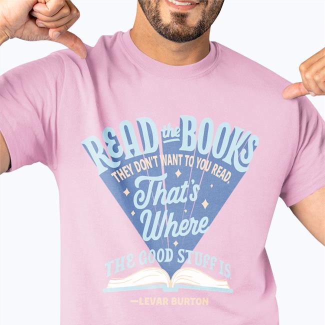 Read The Books They Don’T Want You To Read That’S Where The Good Stuff Is T Shirts