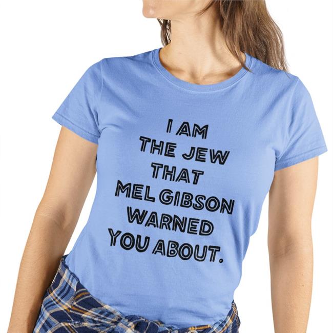 Shirts That Go Hard I'm The Jew Mel Gibson Warned You About Shirt Shirtsthtgohard