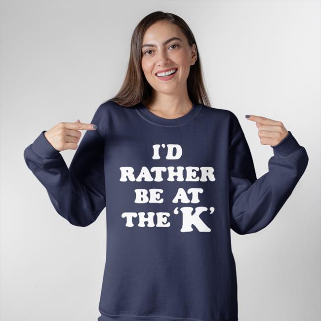 I'd Rather Be At The K Shirts