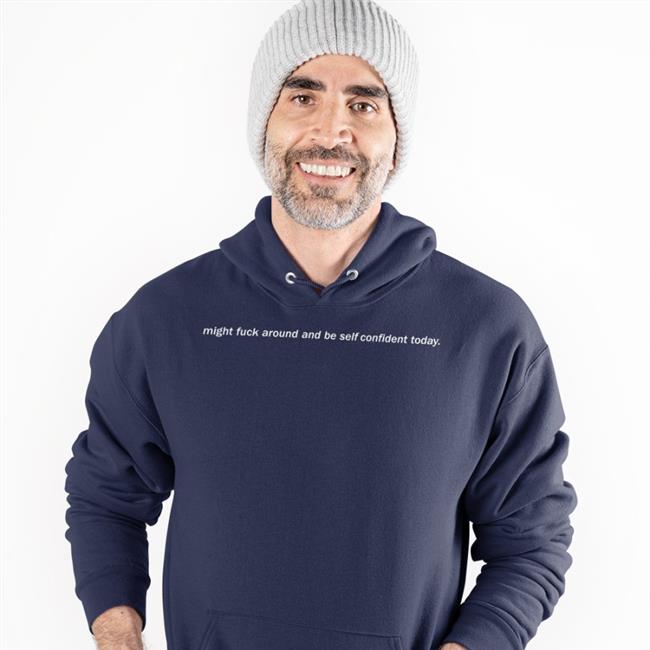 Might Fuck Around And Be Self Confident Today T Shirt