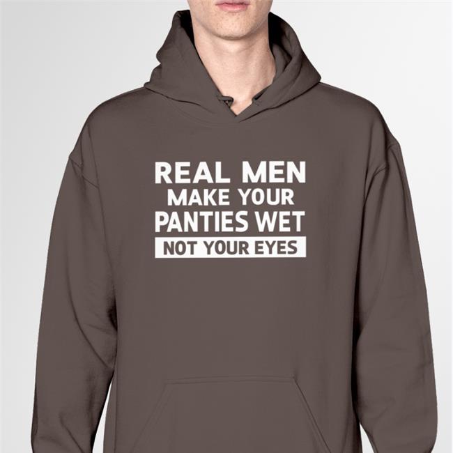 Real Men Make Your Panties Wet Not Your Eyes Sweatshirt Goodshirts