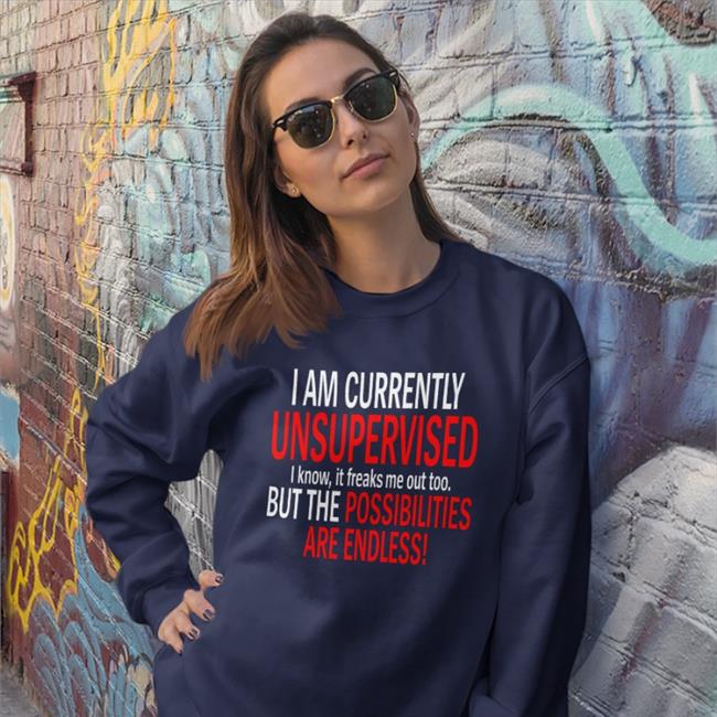 I Am Currently Unsupervised I Know It Freaks Me Out Too But The Possibilities Are Endless Long Sleeve Tee