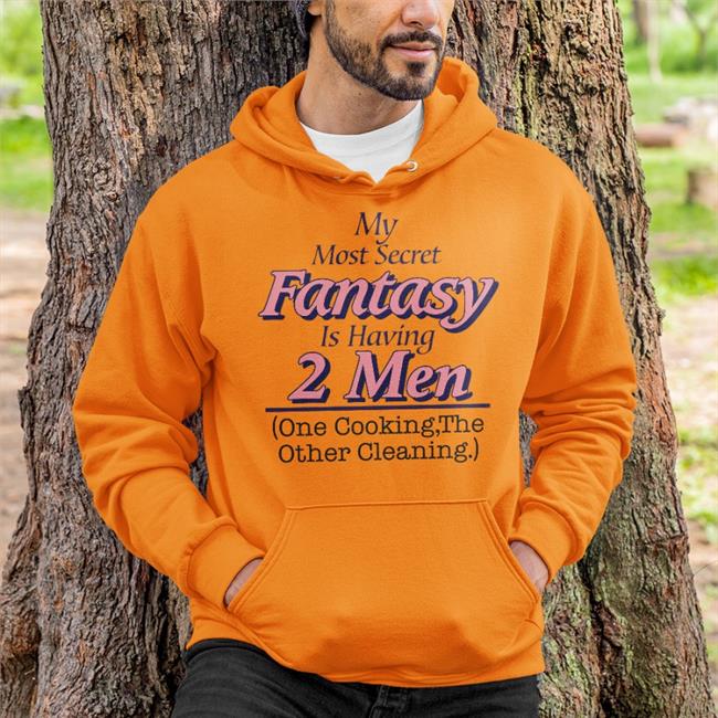 Shirts That Go Hard My Most Secret Fantasy Is Having 2 Men One Cooking The Other Cleaning Hoodied Sweatshirt Shirtsthtgohard