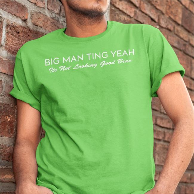 Daily Loud Big Man Ting Yeah Its Not Looking Good Brav Shirt Castillo 1St
