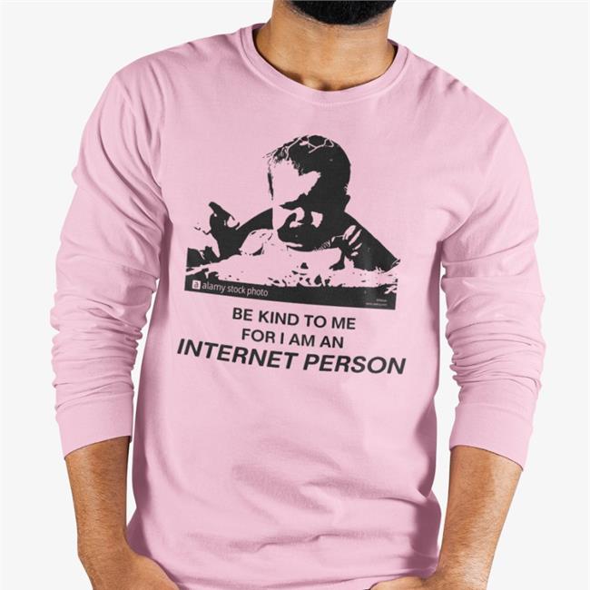 Shirts That Go Hard Merch Be Kind To Me For I Am An Internet Person Shirt Shirtsthtgohard