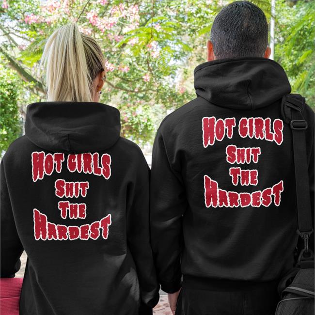 Hot Girls Shit The Hardest Shirt Shirts That Go Hard Shirtsthtgohard