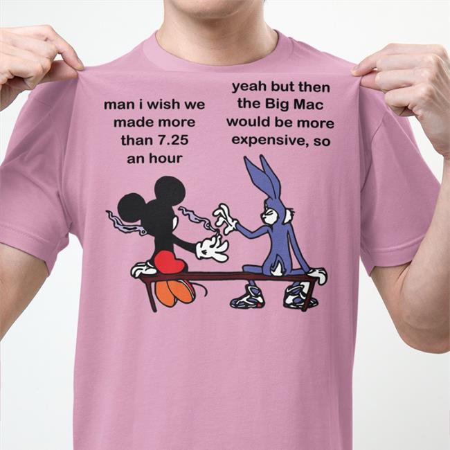 Man I Wish Me Made More Than 7.25 An Hour Yeah But The Big Mac T Shirt