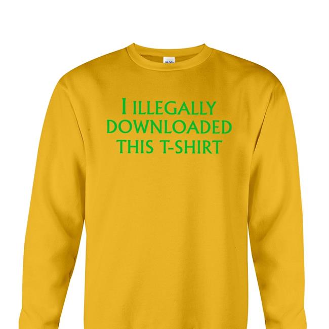 I Illegally Downloaded This T-Shirt New Shirt Shirts That Go Hard I Illegally Downloaded This T-Shirt Shirt