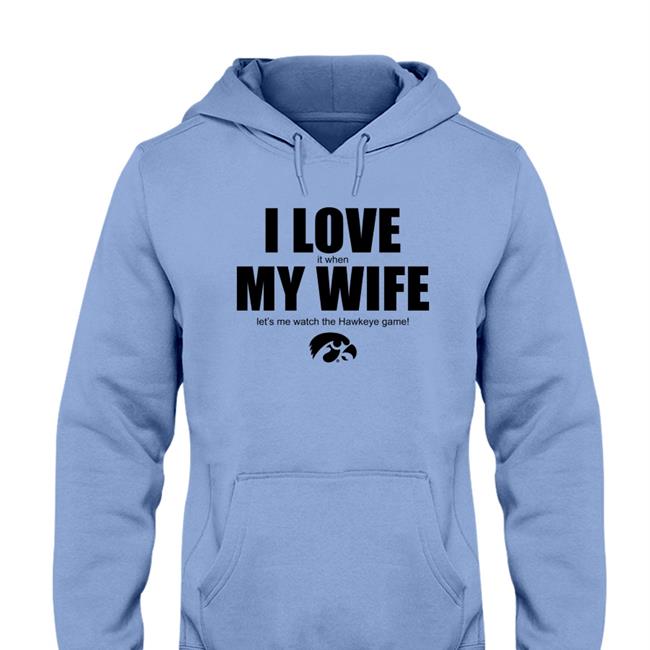 I Love It When My Wife Let's Me Watch The Hawkeye Game Tee Yellow Funny I Love It When My Wife Let's Me Watch The Hawkeye Game Hoodied Sweatshirt